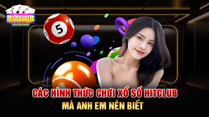 Các hình thức chơi xổ số HITCLUB mà anh em nên biết