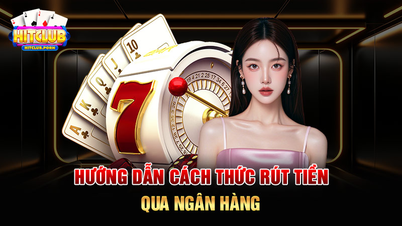 Hướng dẫn cách thức rút tiền HITCLUB qua ngân hàng