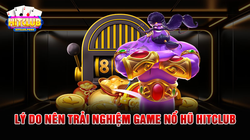 Lý do nên trải nghiệm game nổ hũ HITCLUB