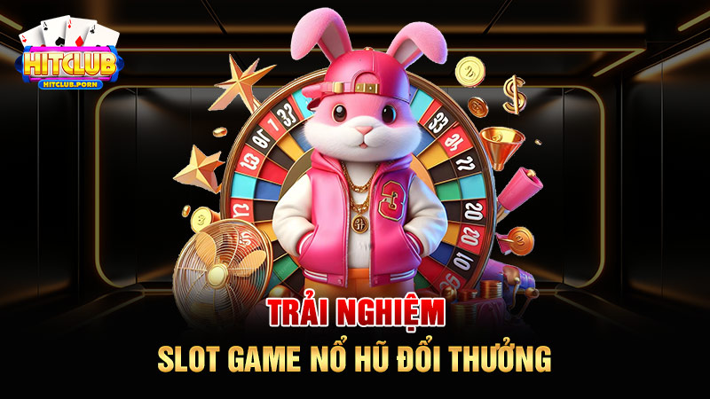 Trải nghiệm slot game nổ hũ đổi thưởng