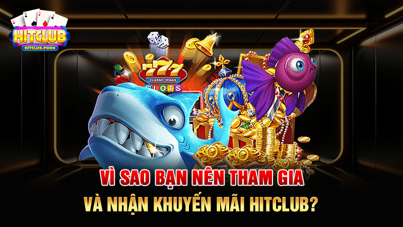 Vì sao bạn nên tham gia và nhận khuyến mãi HITCLUB?