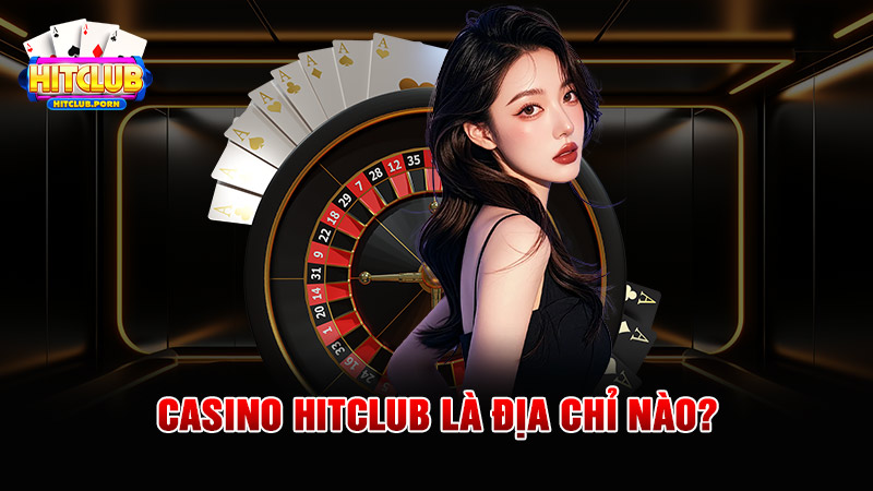 Casino HITCLUB là địa chỉ nào?