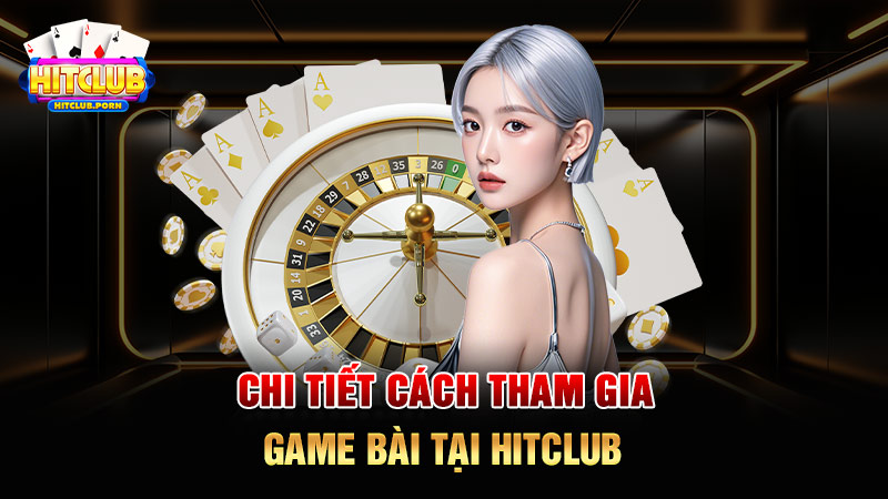 Chi tiết cách tham gia game bài tại HITCLUB