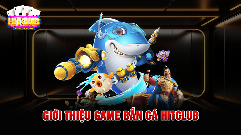 Giới thiệu game bắn cá HITCLUB 